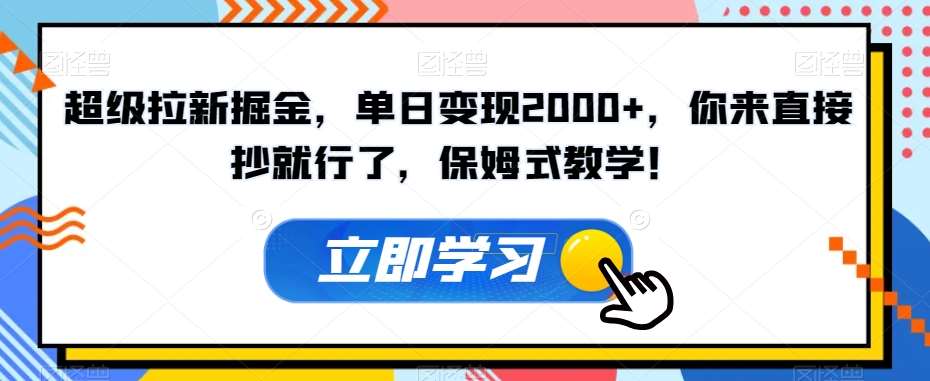 超级拉新掘金，单日变现2000+，你来直接抄就行了，保姆式教学！【揭秘】-问小徐资源库