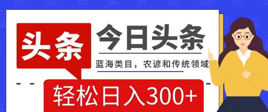 AI头条传统和农谚领域，蓝海类目，搬运+AI优化，轻松日入300+【揭秘】-问小徐资源库