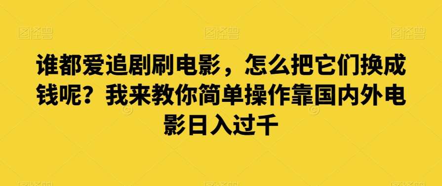 谁都爱追剧刷电影，怎么把它们换成钱呢？我来教你简单操作靠国内外电影日入过千【揭秘】-问小徐资源库
