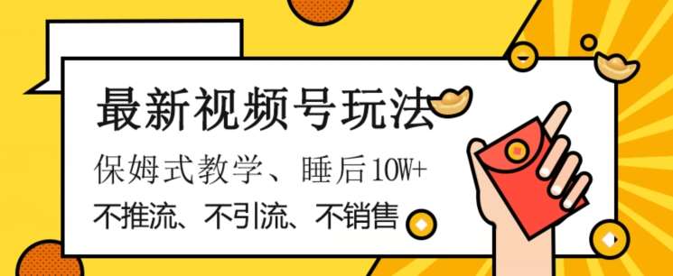 最新视频号玩法，不销售、不引流、不推广，躺着月入1W+，保姆式教学，小白轻松上手【揭秘】-问小徐资源库