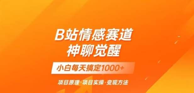 B站情感冷门蓝海赛道秒变现《神聊觉醒》一天轻松变现500+【揭秘】-问小徐资源库