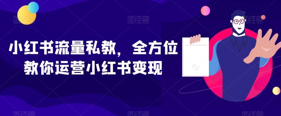 小红书流量私教，全方位教你运营小红书变现-问小徐资源库