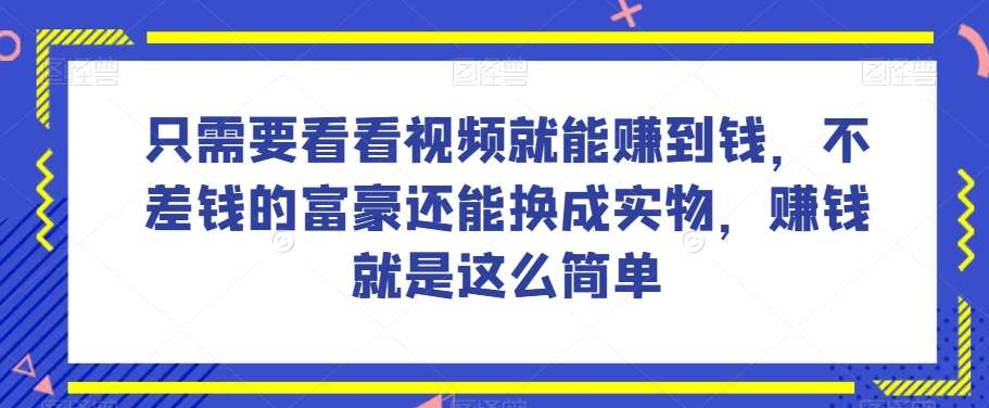 谁做过这么简单的项目？只需要看看视频就能赚到钱，不差钱的富豪还能换成实物，赚钱就是这么简单！【揭秘】-问小徐资源库