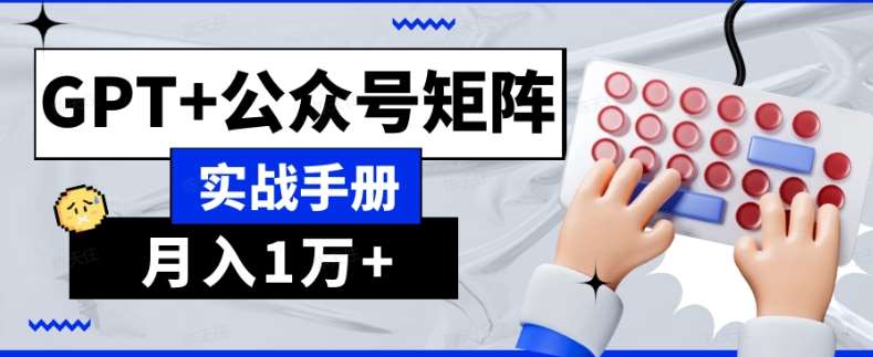 AI流量主系统课程基础版1.0，GPT+公众号矩阵实战手册【揭秘】-问小徐资源库