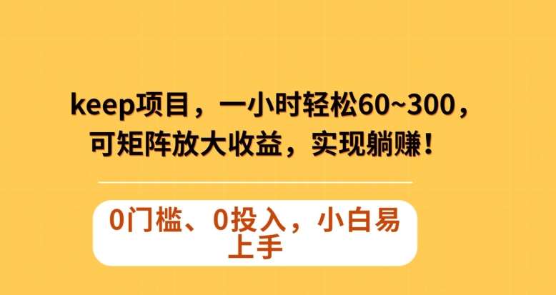 Keep蓝海项目，一小时轻松60~300＋，可矩阵放大收益，可实现躺赚【揭秘】-问小徐资源库