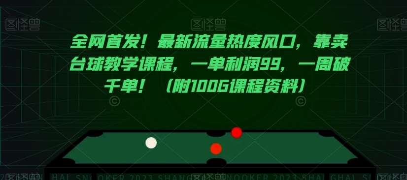 全网首发！最新流量热度风口，靠卖台球教学课程，一单利润99，一周破千单！（附100G课程资料）-问小徐资源库