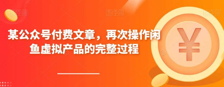某公众号付费文章，再次操作闲鱼虚拟产品的完整过程-问小徐资源库