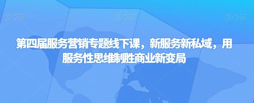 第四届服务营销专题线下课，新服务新私域，用服务性思维制胜商业新变局-问小徐资源库
