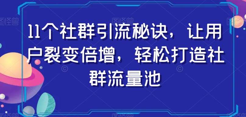 11个社群引流秘诀，让用户裂变倍增，轻松打造社群流量池-问小徐资源库