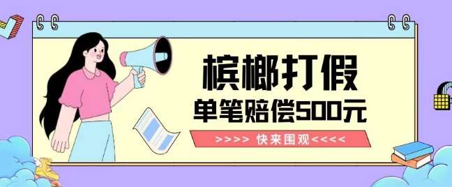 【独家揭秘】槟榔打假赔偿玩法操作简单有手就行单笔订单可赔偿500元【纯绿色】-问小徐资源库