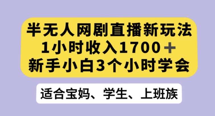 半无人网剧直播新玩法，1小时收入1700+，新手小白3小时学会【揭秘】-问小徐资源库