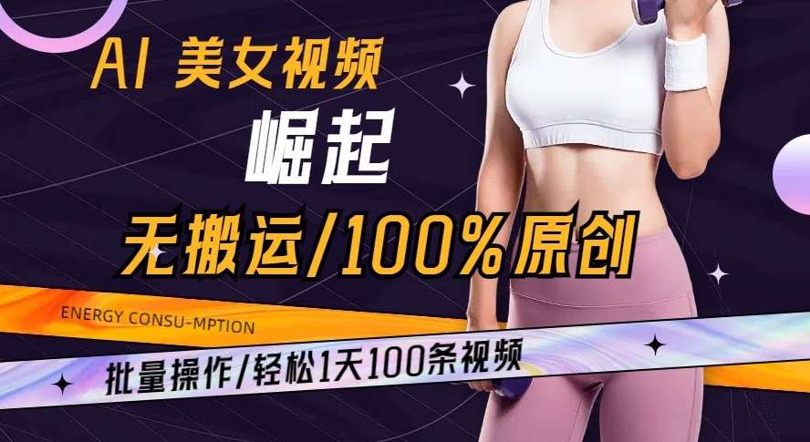 AI美女视频崛起玩法无搬运100%原创批量操作轻松1天100条【揭秘】-问小徐资源库