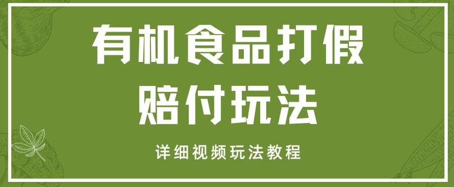 最新有机食品打假赔付玩法一单收益1000+小白轻松下车【详细视频玩法教程】【仅揭秘】-问小徐资源库