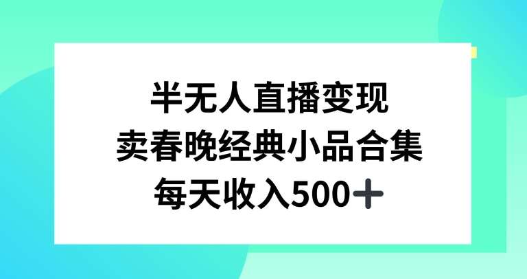 半无人直播变现，卖经典春晚小品合集，每天日入500+【揭秘】-问小徐资源库