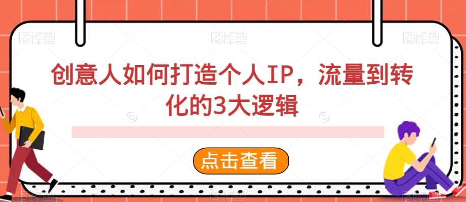 创意人如何打造个人IP，流量到转化的3大逻辑-问小徐资源库