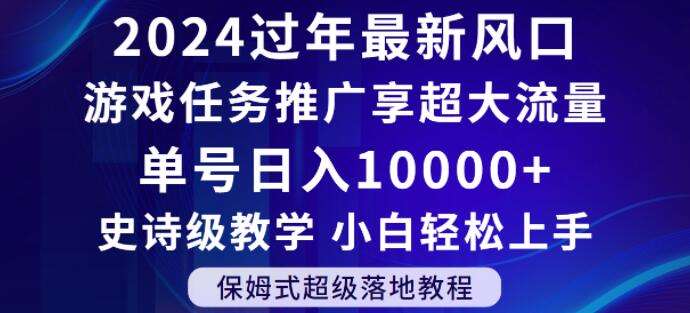 2024年过年新风口，游戏任务推广，享超大流量，单号日入10000+，小白轻松上手【揭秘】-问小徐资源库