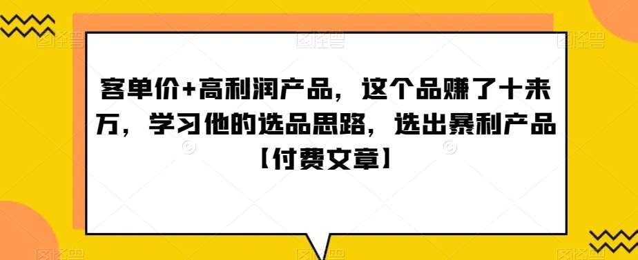 ‮单客‬价+高利润产品，这个品‮了赚‬十来万，‮习学‬他‮选的‬品思路，‮出选‬暴‮产利‬品【付费文章】-问小徐资源库