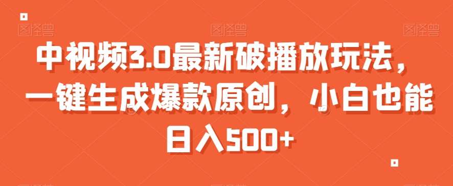 中视频3.0最新破播放玩法，一键生成爆款原创，小白也能日入500+【揭秘】-问小徐资源库