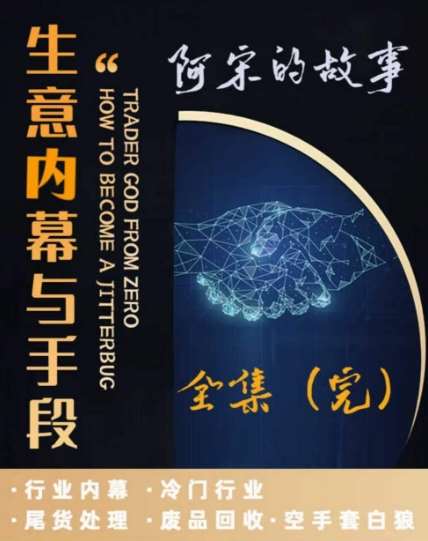 阿宋的故事·生意内幕与手段，行业内幕 冷门行业 尾货处理 废品回收 空手套白狼-问小徐资源库