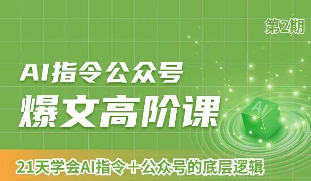 AI指令公众号爆文高阶课第2期，21天字会AI指令+公众号的底层逻辑-问小徐资源库