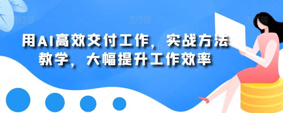 用AI高效交付工作，实战方法教学，大幅提升工作效率-问小徐资源库