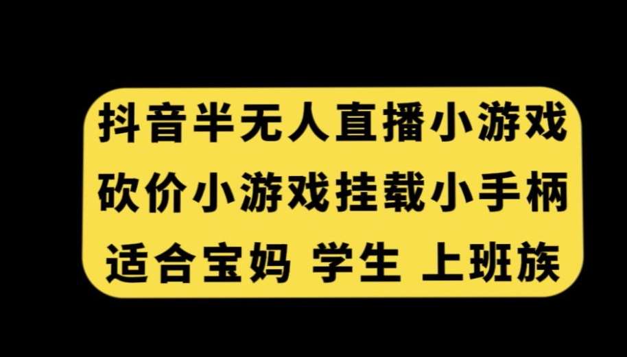 抖音半无人直播砍价小游戏，挂载游戏小手柄，适合宝妈学生上班族【揭秘】-问小徐资源库