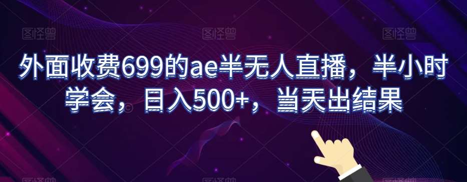 外面收费699的ae半无人直播，半小时学会，日入500+，当天出结果【揭秘】-问小徐资源库