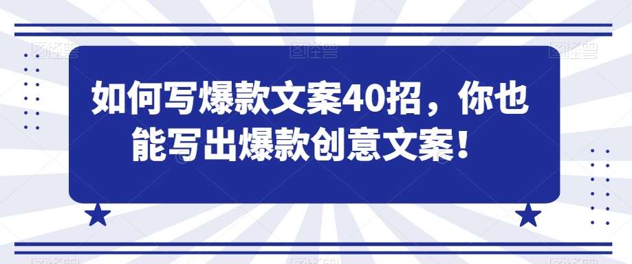 如何写爆款文案40招，你也能写出爆款创意文案-问小徐资源库