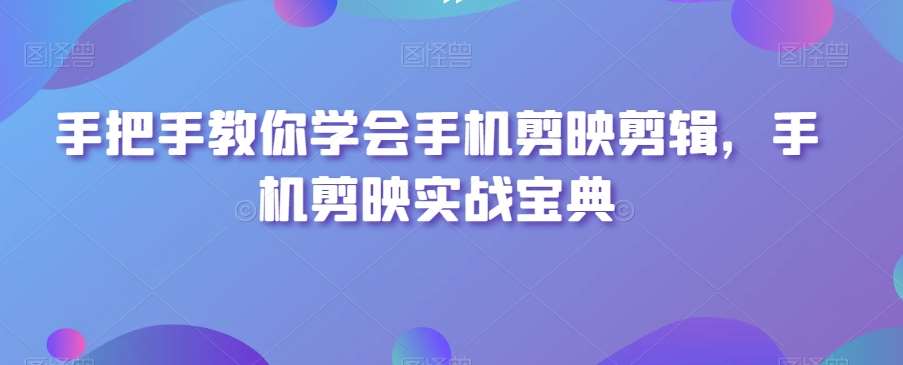 手把手教你学会手机剪映剪辑，手机剪映实战宝典-问小徐资源库