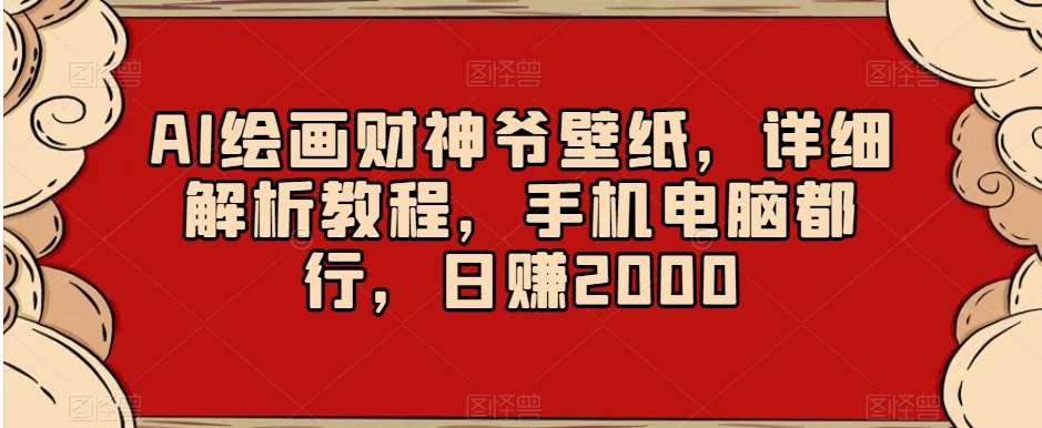 AI绘画财神爷壁纸，详细解析教程，手机电脑都行，日赚2000【揭秘】-问小徐资源库