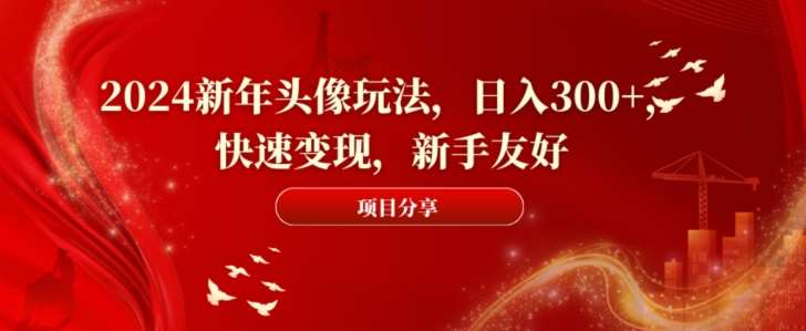 2024新年头像玩法，日入300+，快速变现，新手友好【揭秘】-问小徐资源库