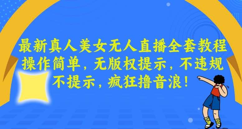 最新真人美女无人直播全套教程，操作简单，无版权提示，不违规，不提示，疯狂撸音浪【揭秘】-问小徐资源库