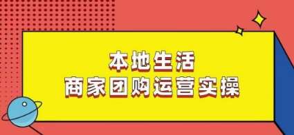本地生活商家团购运营实操，看完课程即可实操团购运营-问小徐资源库