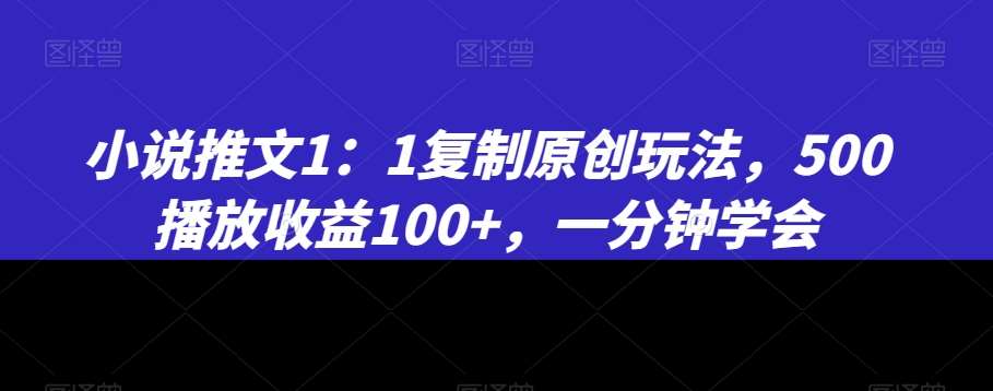 小说推文1：1复制原创玩法，500播放收益100+，一分钟学会【揭秘】-问小徐资源库