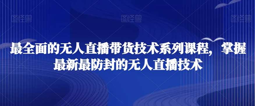 最全面的无人直播‮货带‬技术系‮课列‬程，掌握最新最防封的无人直播技术-问小徐资源库