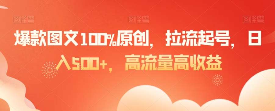 爆款图文100%原创，拉流起号，日入500+，高流量高收益【揭秘】-问小徐资源库