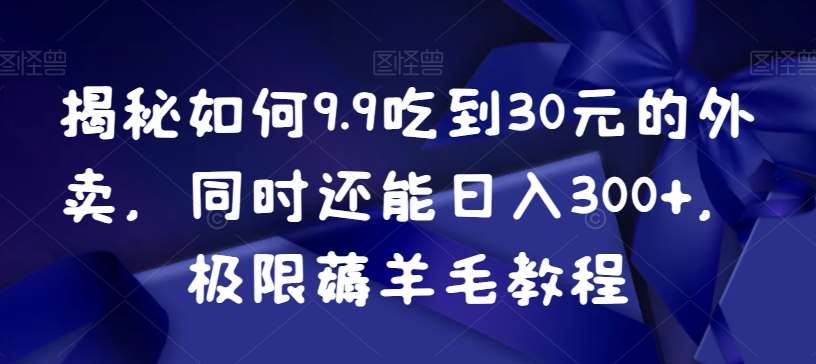 揭秘如何9.9吃到30元的外卖，同时还能日入300+，极限薅羊毛教程-问小徐资源库