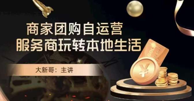 大新哥·商家团购自运营-玩转本地生活-问小徐资源库