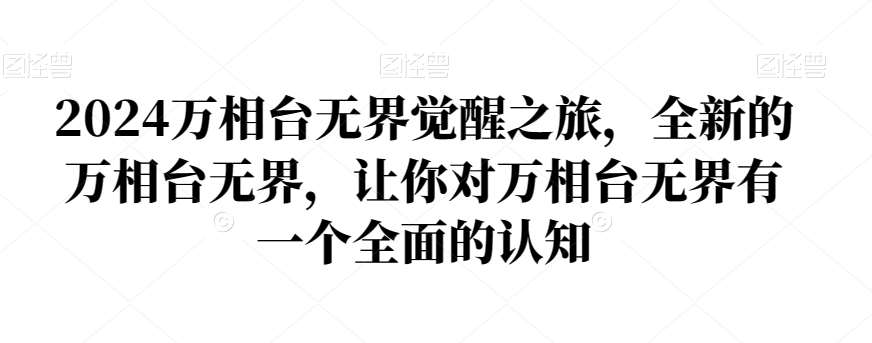 2024万相台无界觉醒之旅，全新的万相台无界，让你对万相台无界有一个全面的认知-问小徐资源库