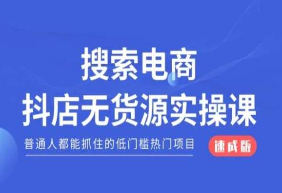 搜索电商抖店无货源必修课，普通人都能抓住的低门槛热门项目【速成版】-问小徐资源库