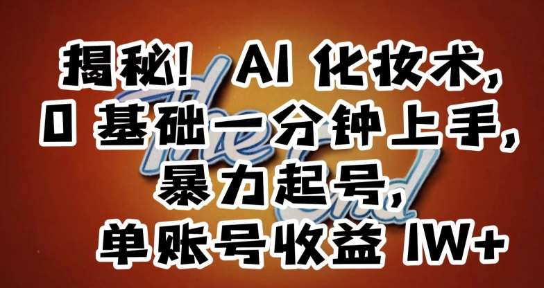 揭秘！AI化妆术，0基础一分钟上手，暴力起号，单账号收益1W+-问小徐资源库