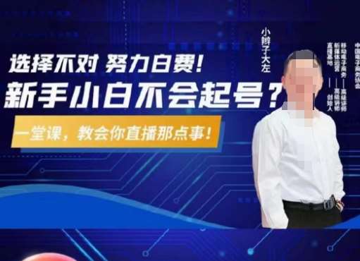 大左教您从0到1做直播带货，选择不对，努力白费，5小时课程搞定那点事，解决你起号问题-问小徐资源库