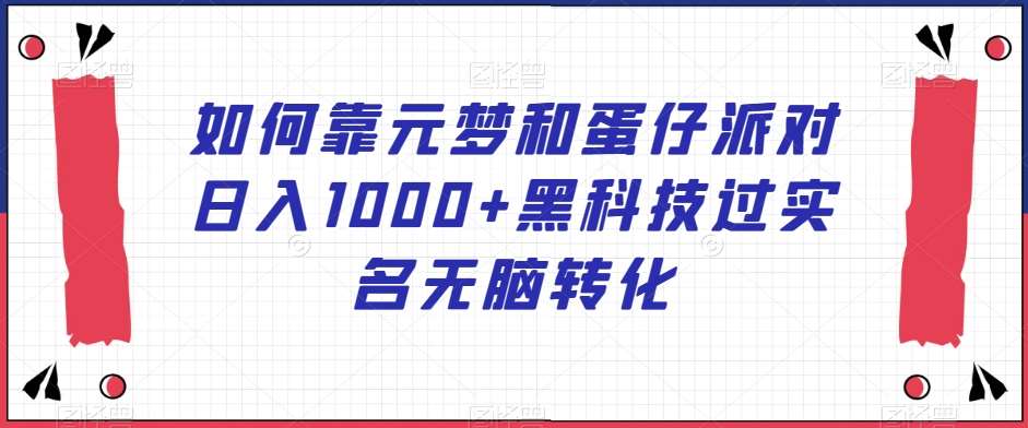 如何靠元梦和蛋仔派对日入1000+黑科技过实名无脑转化【揭秘】-问小徐资源库