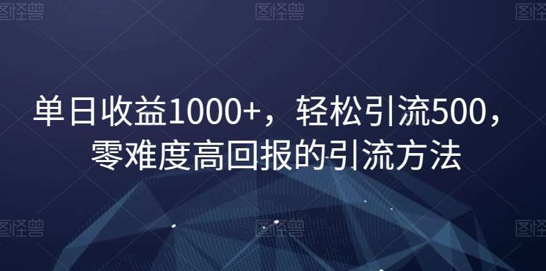 单日收益1000+，轻松引流500，零难度高回报的引流方法【揭秘】-问小徐资源库