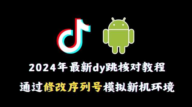 2024年最新抖音跳核对教程，通过修改序列号模拟新机环境【揭秘】-问小徐资源库