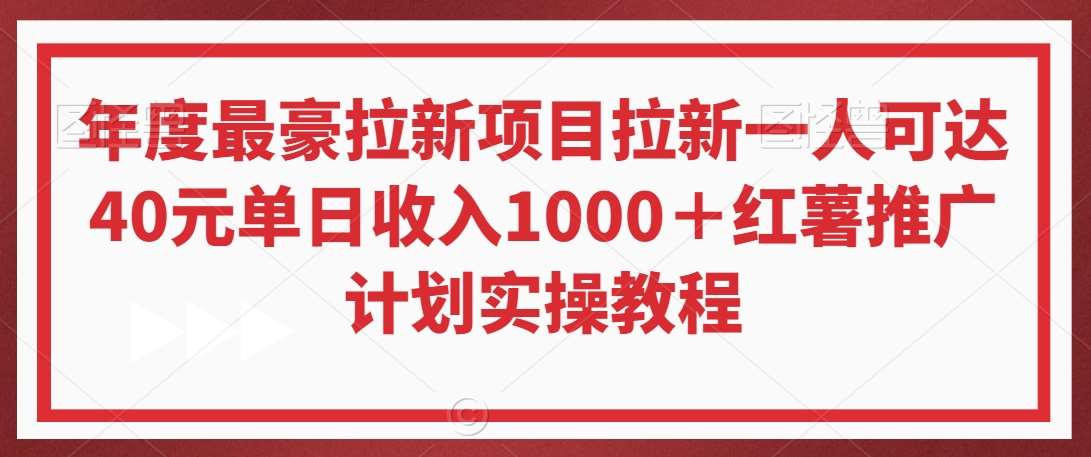年度最豪拉新项目拉新一人可达40元单日收入1000＋红薯推广计划实操教程【揭秘】-问小徐资源库