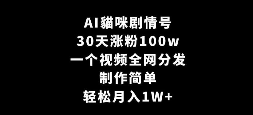 AI貓咪剧情号，30天涨粉100w，制作简单，一个视频全网分发，轻松月入1W+【揭秘】-问小徐资源库