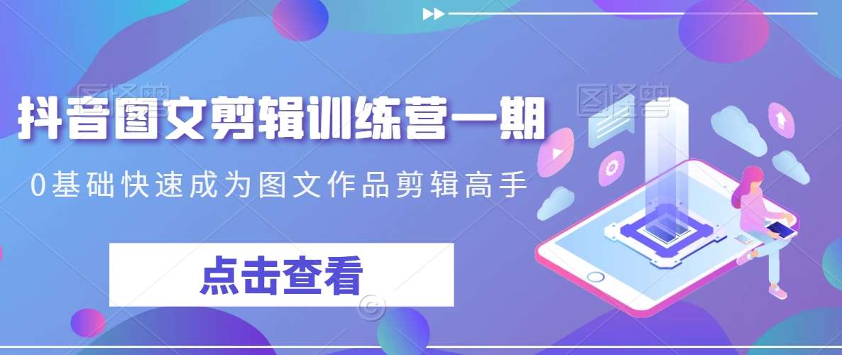 抖音图文剪辑训练营一期，0基础快速成为图文作品剪辑高手-问小徐资源库