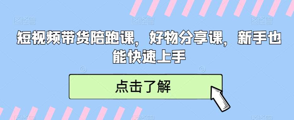 短视频带货陪跑课，好物分享课，新手也能快速上手-问小徐资源库