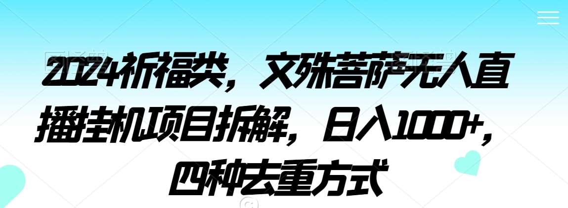 2024祈福类，文殊菩萨无人直播挂机项目拆解，日入1000+，四种去重方式【揭秘】-问小徐资源库